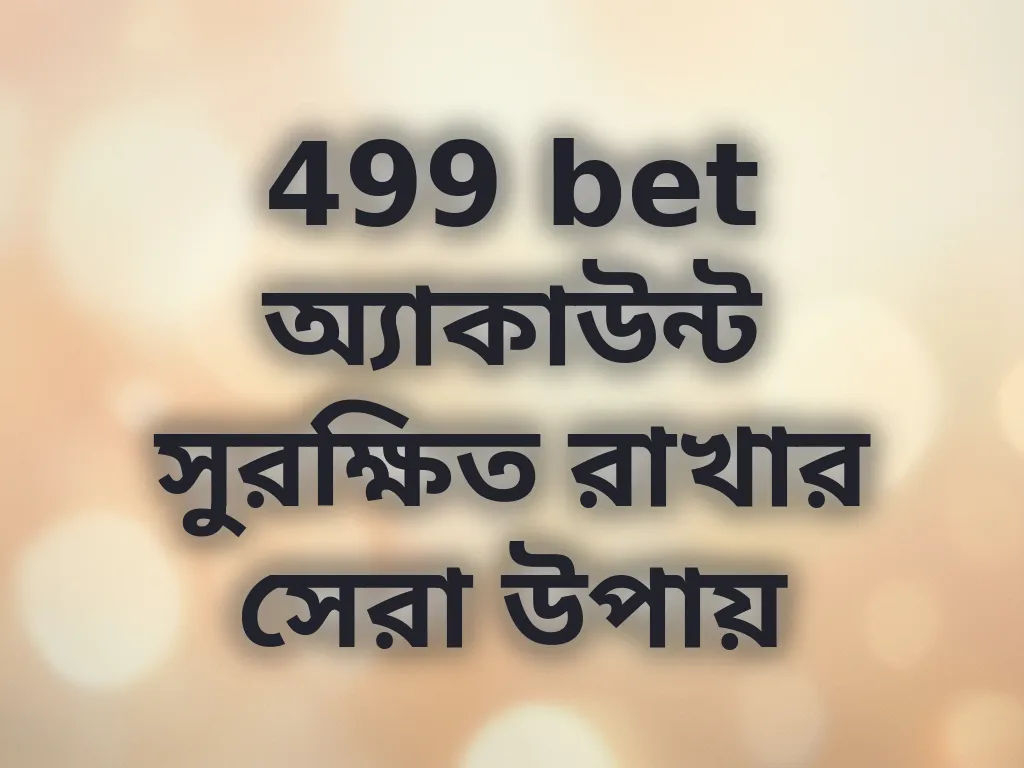 499 bet অ্যাকাউন্ট সুরক্ষিত রাখার সেরা উপায়