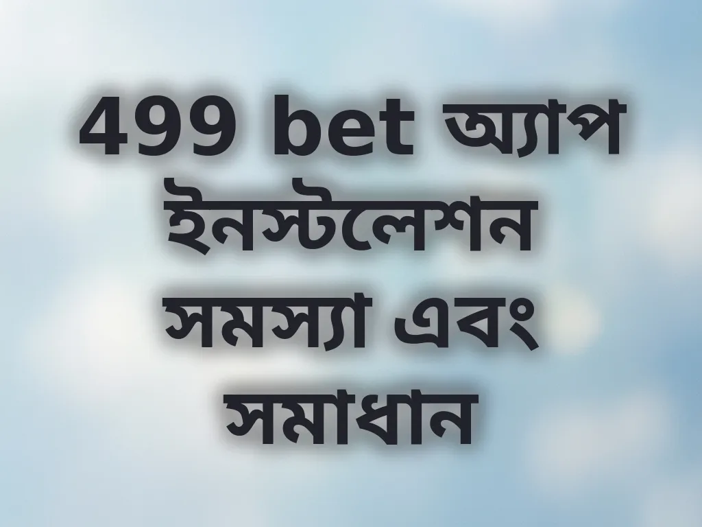 499 bet অ্যাপ ইনস্টলেশন সমস্যা এবং সমাধান