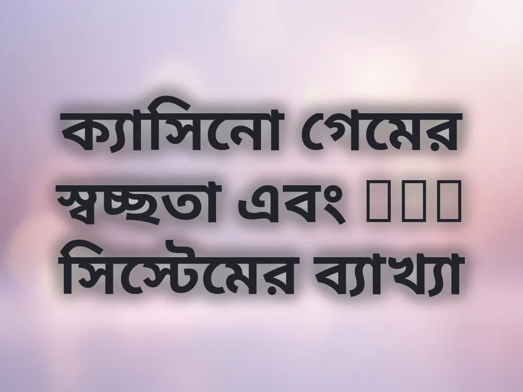 ক্যাসিনো গেমের স্বচ্ছতা এবং RNG সিস্টেমের ব্যাখ্যা