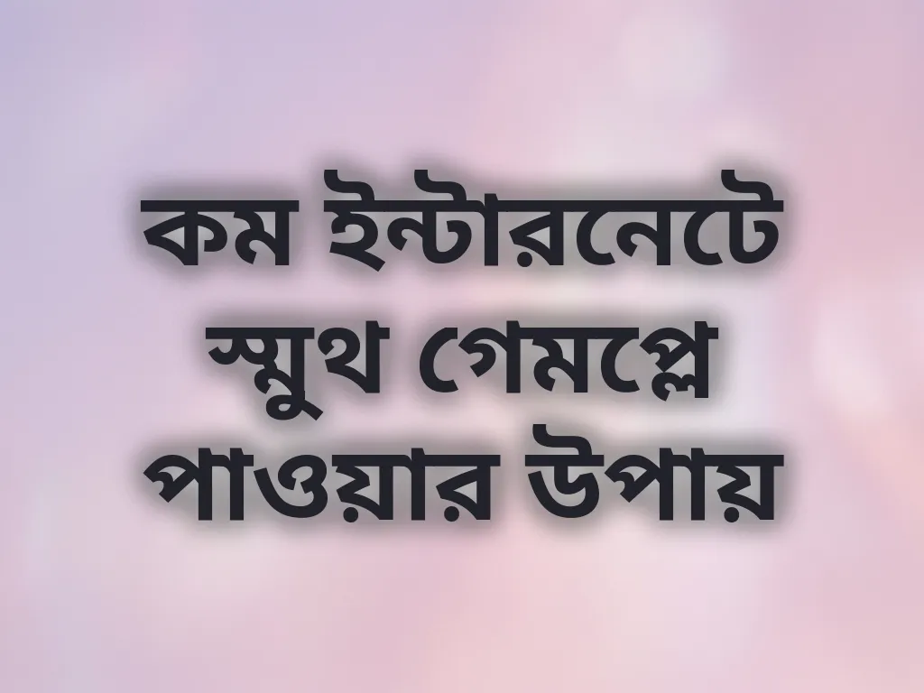 কম ইন্টারনেটে স্মুথ গেমপ্লে পাওয়ার উপায়