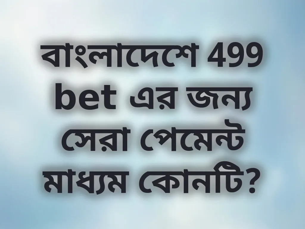 বাংলাদেশে 499 bet এর জন্য সেরা পেমেন্ট মাধ্যম কোনটি?